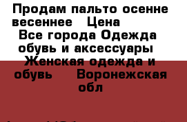 Продам пальто осенне весеннее › Цена ­ 3 000 - Все города Одежда, обувь и аксессуары » Женская одежда и обувь   . Воронежская обл.